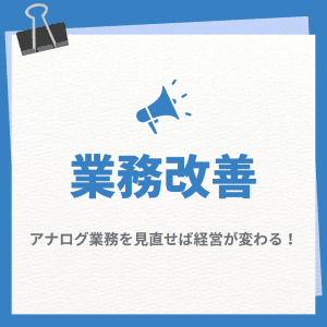 アナログ業務を見直せば経営が変わる！
